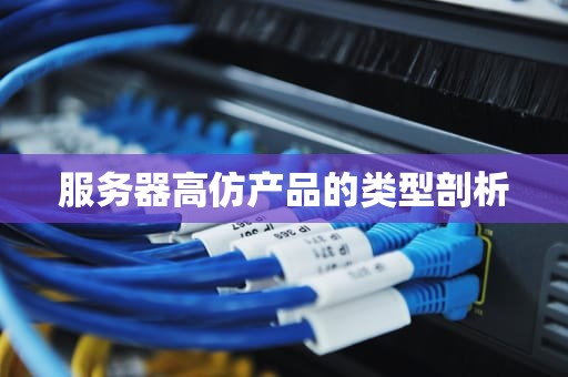 服务器高仿产品的类型剖析