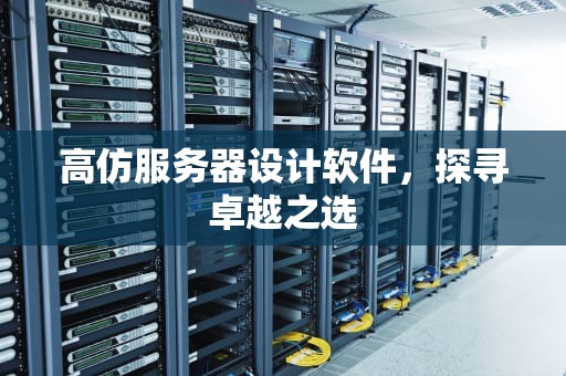 高仿服务器设计软件，探寻卓越之选