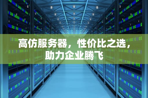 高仿服务器，性价比之选，助力企业腾飞