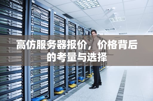 高仿服务器报价，价格背后的考量与选择