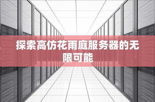 探索高仿花雨庭服务器的无限可能