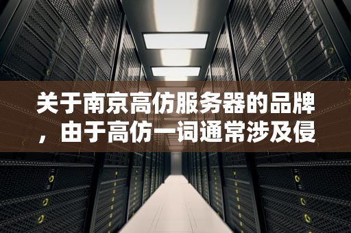 关于南京高仿服务器的品牌，由于高仿一词通常涉及侵犯知识产权和非法复制等行为，因此直接列出具体的南京高仿服务器品牌并不恰当或合法。