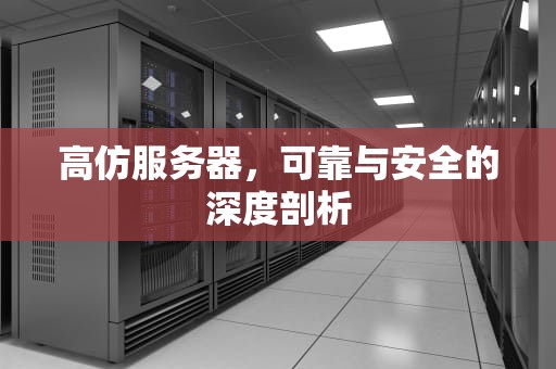 高仿服务器，可靠与安全的深度剖析