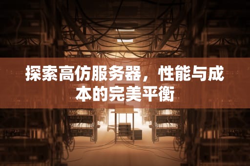 探索高仿服务器，性能与成本的完美平衡