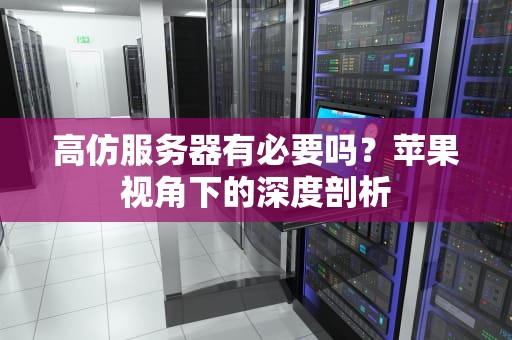 高仿服务器有必要吗？苹果视角下的深度剖析