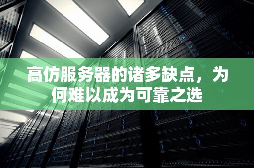 高仿服务器的诸多缺点，为何难以成为可靠之选