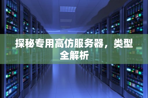 探秘专用高仿服务器，类型全解析