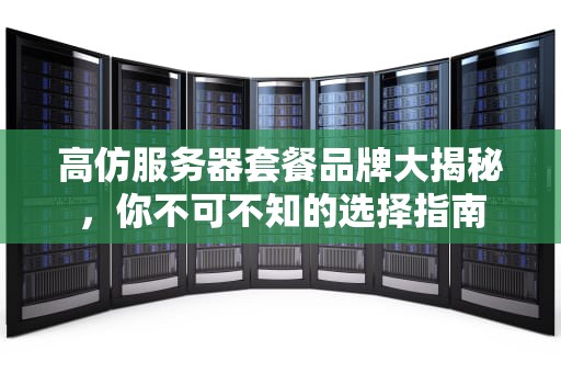 高仿服务器套餐品牌大揭秘，你不可不知的选择指南