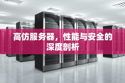 高仿服务器，性能与安全的深度剖析