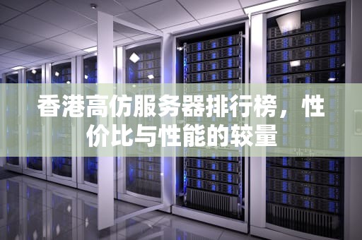 香港高仿服务器排行榜，性价比与性能的较量