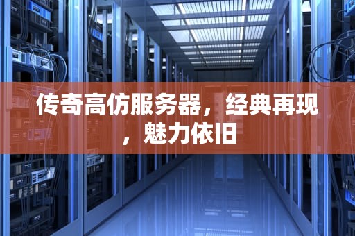 传奇高仿服务器，经典再现，魅力依旧