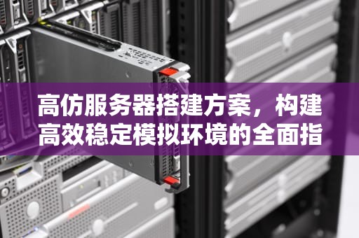 高仿服务器搭建方案，构建高效稳定模拟环境的全面指南