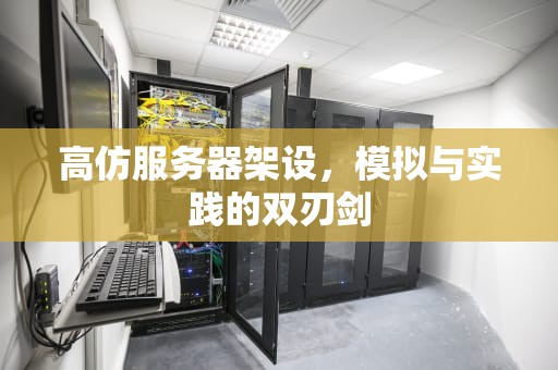 高仿服务器架设，模拟与实践的双刃剑