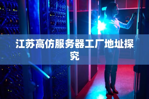 江苏高仿服务器工厂地址探究