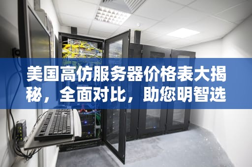 美国高仿服务器价格表大揭秘，全面对比，助您明智选择