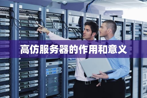 高仿服务器的作用和意义