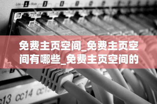 免费主页空间_免费主页空间有哪些_免费主页空间的探索与利用
