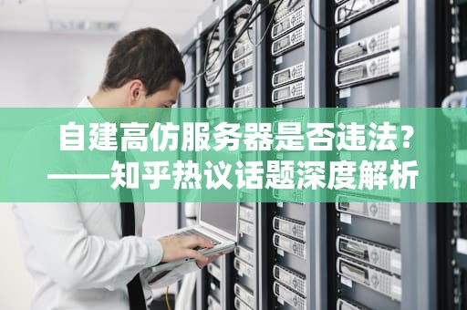 自建高仿服务器是否违法？——知乎热议话题深度解析
