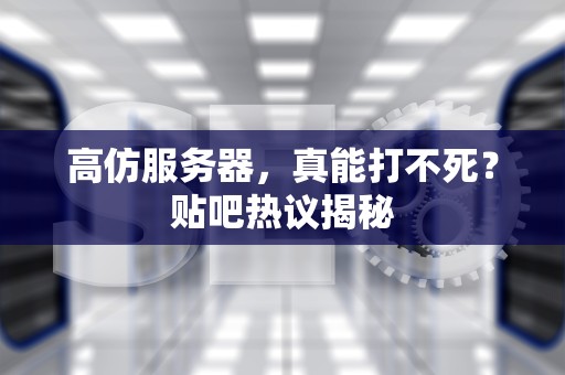 高仿服务器，真能打不死？贴吧热议揭秘