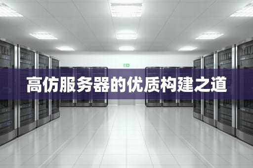 高仿服务器的优质构建之道