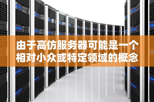 由于高仿服务器可能是一个相对小众或特定领域的概念，因此目前没有搜索到相关信息。不过，可以为您提供以下几种途径，来帮助您获取所需信息