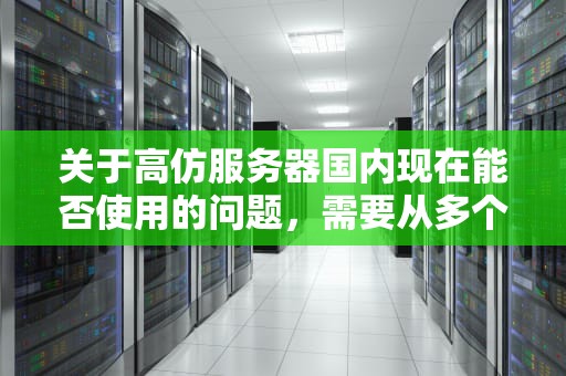 关于高仿服务器国内现在能否使用的问题，需要从多个角度进行考虑。以下是对这一问题的详细分析