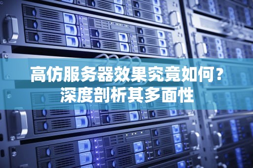 高仿服务器效果究竟如何？深度剖析其多面性