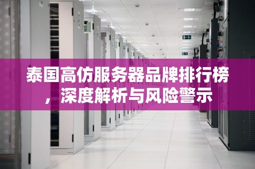 泰国高仿服务器品牌排行榜，深度解析与风险警示