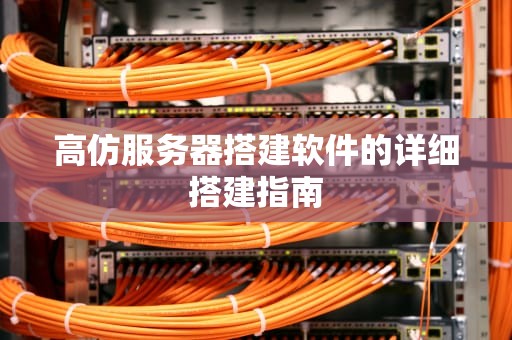 高仿服务器搭建软件的详细搭建指南