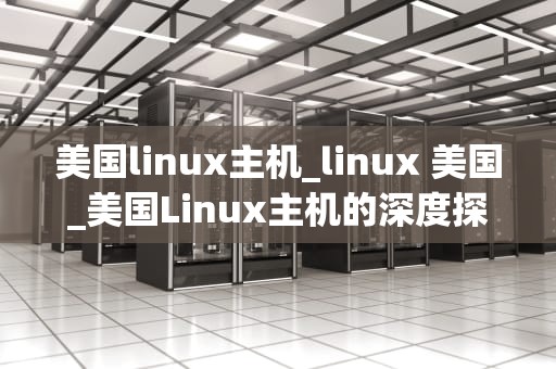 美国linux主机_linux 美国_美国Linux主机的深度探索