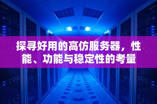 探寻好用的高仿服务器，性能、功能与稳定性的考量