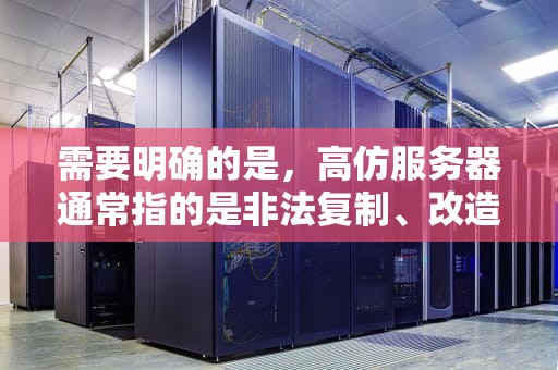 需要明确的是，高仿服务器通常指的是非法复制、改造或模仿正规服务器的行为，这些行为侵犯了知识产权和商业信誉，因此并不存在合法合规的高仿服务器公司。