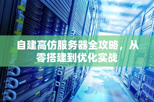 自建高仿服务器全攻略，从零搭建到优化实战
