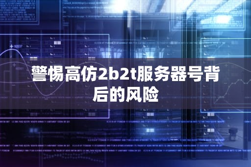 警惕高仿2b2t服务器号背后的风险