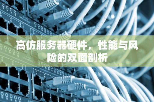 高仿服务器硬件，性能与风险的双面剖析