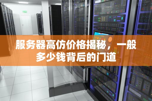 服务器高仿价格揭秘，一般多少钱背后的门道