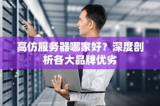 高仿服务器哪家好？深度剖析各大品牌优劣