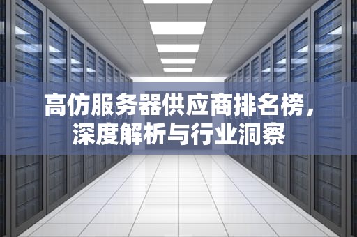 高仿服务器供应商排名榜，深度解析与行业洞察