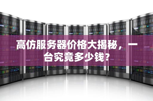 高仿服务器价格大揭秘，一台究竟多少钱？