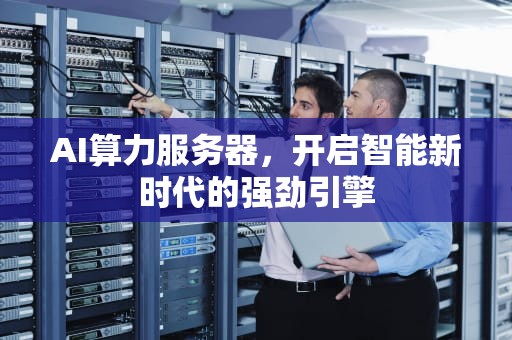 AI算力服务器，开启智能新时代的强劲引擎