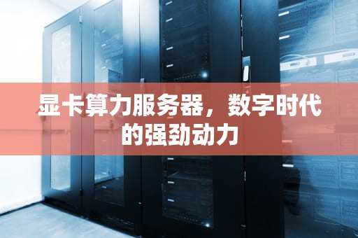 显卡算力服务器，数字时代的强劲动力