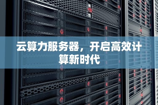 云算力服务器，开启高效计算新时代