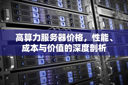 高算力服务器价格，性能、成本与价值的深度剖析