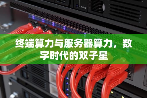 终端算力与服务器算力，数字时代的双子星