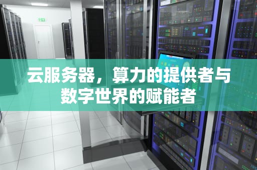 云服务器，算力的提供者与数字世界的赋能者