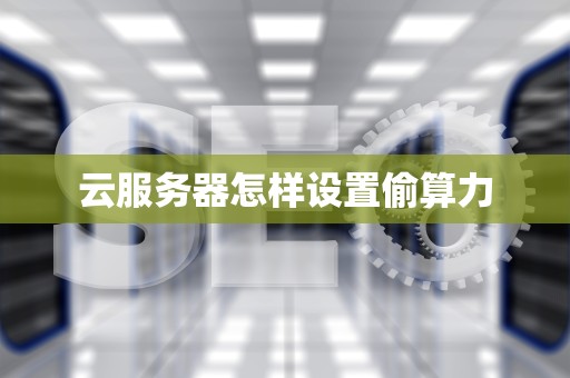 云服务器怎样设置偷算力