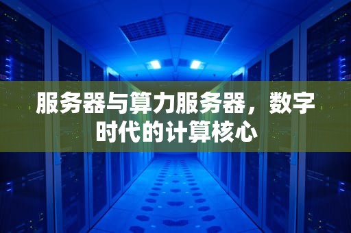 服务器与算力服务器，数字时代的计算核心