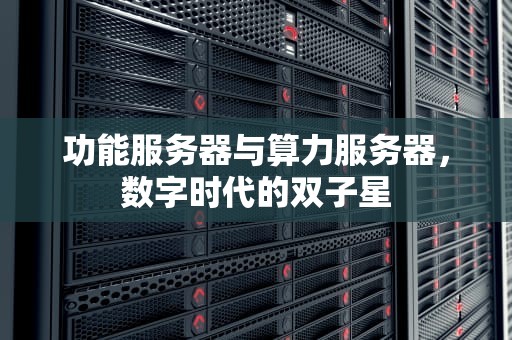 功能服务器与算力服务器，数字时代的双子星