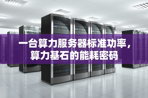 一台算力服务器标准功率，算力基石的能耗密码