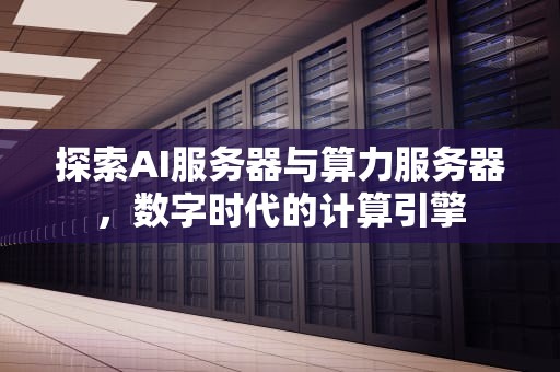 探索AI服务器与算力服务器，数字时代的计算引擎